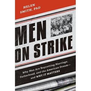 Men on Strike: Why Men Are Boycotting Marriage, Fatherhood, and the American Dre